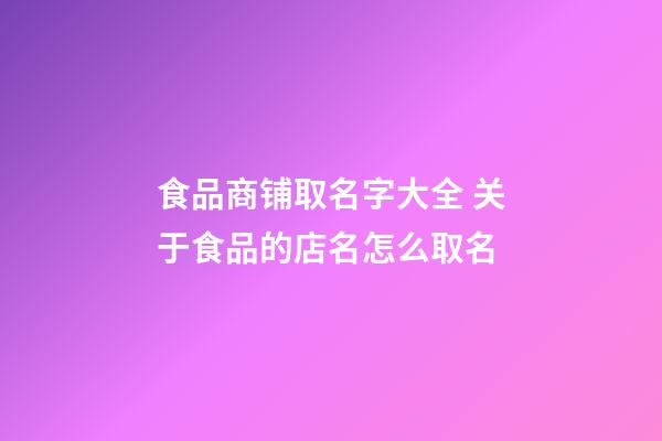 食品商铺取名字大全 关于食品的店名怎么取名-第1张-店铺起名-玄机派